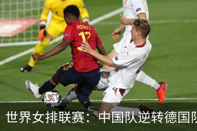 世界女排联赛：中国队逆转德国队迎安卡拉站首胜