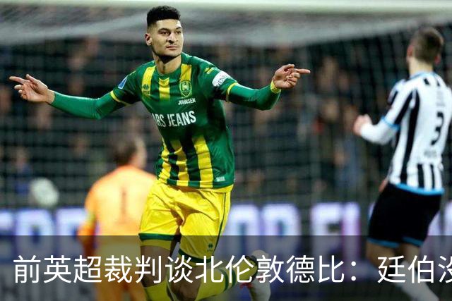 前英超裁判谈北伦敦德比：廷伯没有染红是正确的
