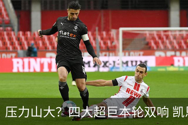 压力山大？四大超巨本轮双响 凯恩“遭诅咒”全场梦游