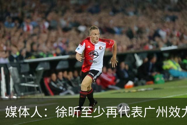 媒体人：徐昕至少再代表广州效力一个赛季才能被广东男篮回购