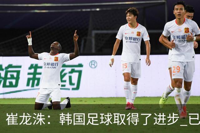崔龙洙：韩国足球取得了进步 已跻身世界先进国家之列