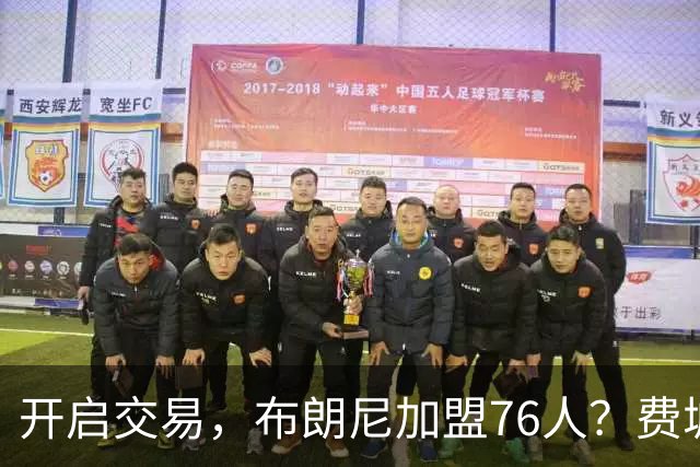 开启交易，布朗尼加盟76人？费城计划曝光，湖人官宣，詹姆斯支持