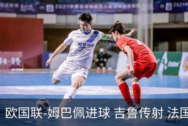 欧国联-姆巴佩进球 吉鲁传射 法国主场2-0夺首胜