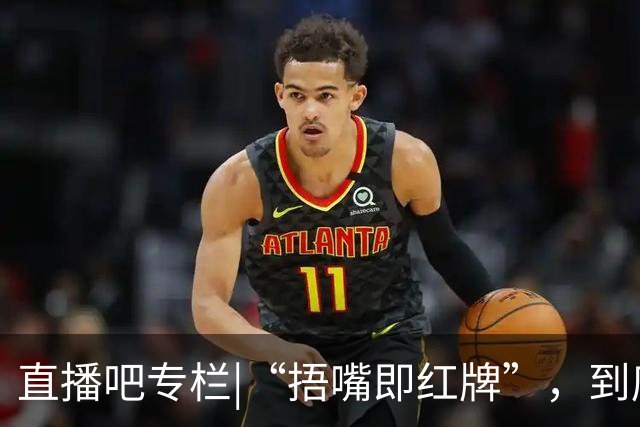 直播吧专栏|“捂嘴即红牌”，到底因何而来？