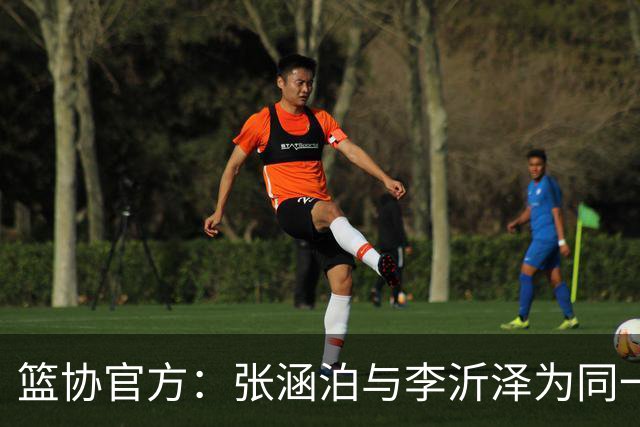 篮协官方：张涵泊与李沂泽为同一人 虚报年龄被禁赛三年