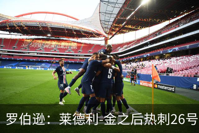 罗伯逊：莱德利-金之后热刺26号一直没人穿，我想尊重这一点
