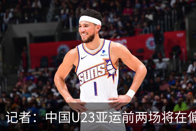 记者：中国U23亚运前两场将在偏远郊区小球场进行
