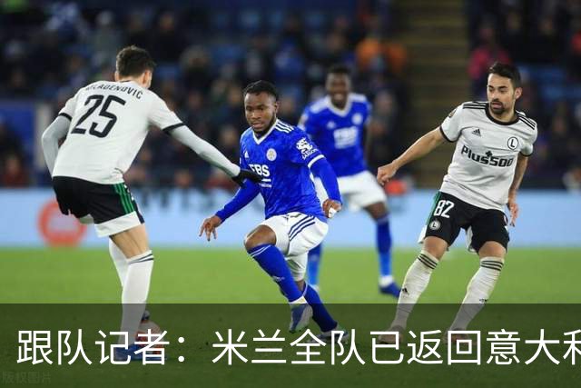 跟队记者：米兰全队已返回意大利；阿莫林将和卡尔迪纳莱会谈