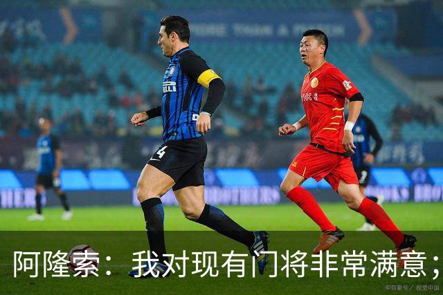 阿隆索：我对现有门将非常满意；我们对想要的阵容心里已有数