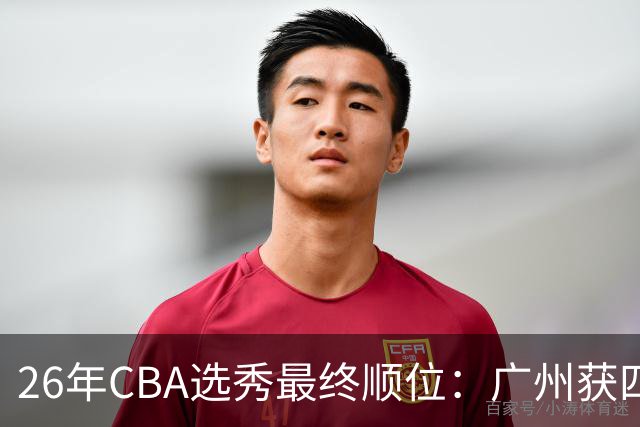 26年CBA选秀最终顺位：广州获四川状元签江苏榜眼&宁波获天津探花