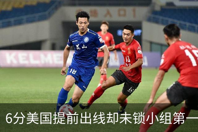 6分美国提前出线却未锁小组第一 极端情况下有可能第三