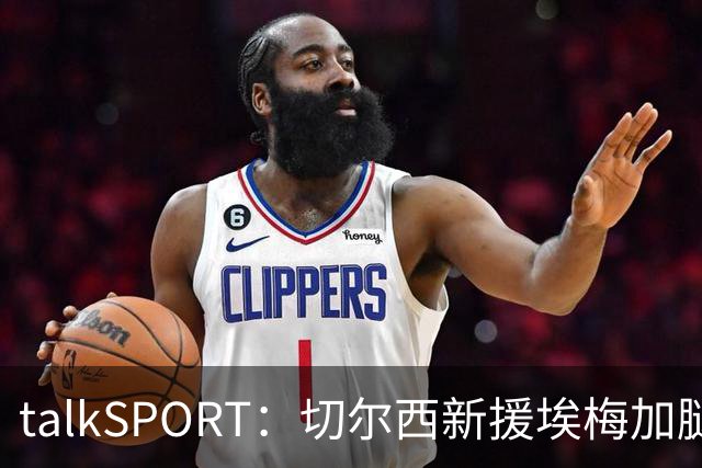 talkSPORT：切尔西新援埃梅加腿筋受伤，缺席蓝军季前赛名单